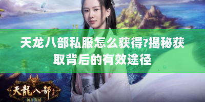 天龙八部私服怎么获得?揭秘获取背后的有效途径