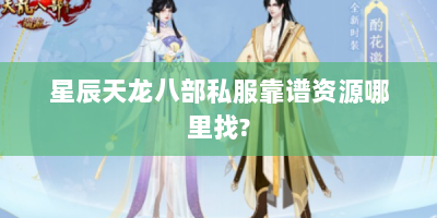 星辰天龙八部私服靠谱资源哪里找?