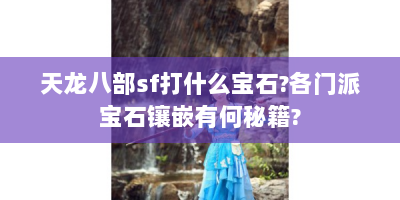 天龙八部sf打什么宝石?各门派宝石镶嵌有何秘籍?