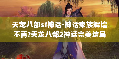 天龙八部sf神话-神话家族辉煌不再?天龙八部2神话完美结局