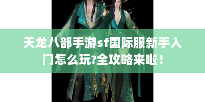 天龙八部手游sf国际服新手入门怎么玩?全攻略来啦！