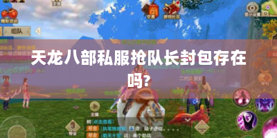 天龙八部私服抢队长封包存在吗?