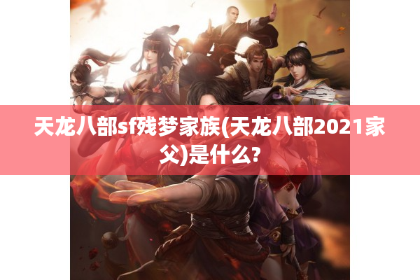 天龙八部sf残梦家族(天龙八部2021家父)是什么?