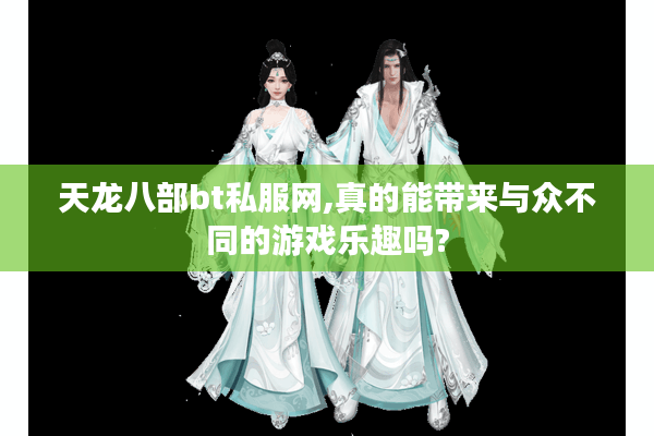 天龙八部bt私服网,真的能带来与众不同的游戏乐趣吗?