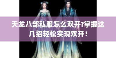 天龙八部私服怎么双开?掌握这几招轻松实现双开！