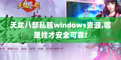 天龙八部私服windows资源,哪里找才安全可靠?