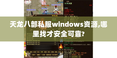 天龙八部私服windows资源,哪里找才安全可靠?