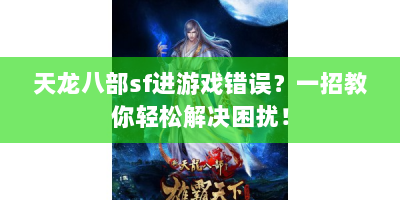 天龙八部sf进游戏错误？一招教你轻松解决困扰！