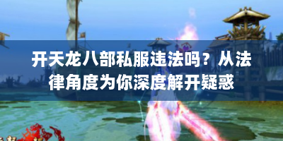 开天龙八部私服违法吗？从法律角度为你深度解开疑惑