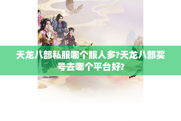 天龙八部私服哪个服人多?天龙八部买号去哪个平台好?