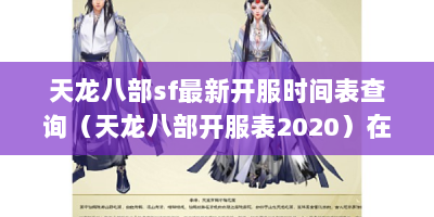 天龙八部sf最新开服时间表查询（天龙八部开服表2020）在哪?