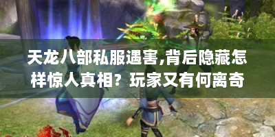 天龙八部私服遇害,背后隐藏怎样惊人真相？玩家又有何离奇遭遇？