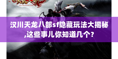 汉川天龙八部sf隐藏玩法大揭秘,这些事儿你知道几个？