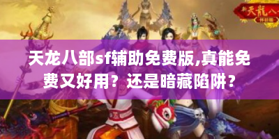 天龙八部sf辅助免费版，真能免费又好用？还是暗藏陷阱？