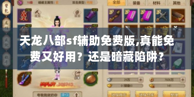 天龙八部sf辅助免费版，真能免费又好用？还是暗藏陷阱？