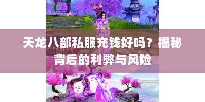 天龙八部私服充钱好吗？揭秘背后的利弊与风险