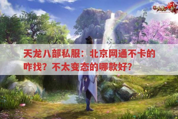 天龙八部私服：北京网通不卡的咋找？不太变态的哪款好？