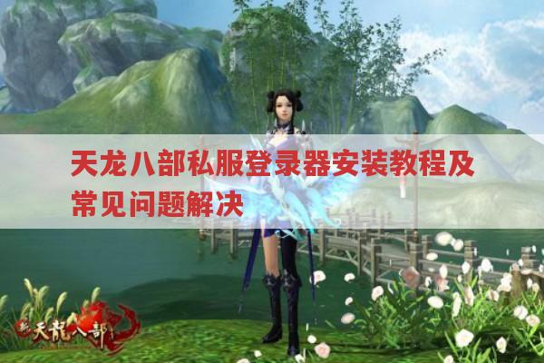 天龙八部私服登录器安装教程及常见问题解决