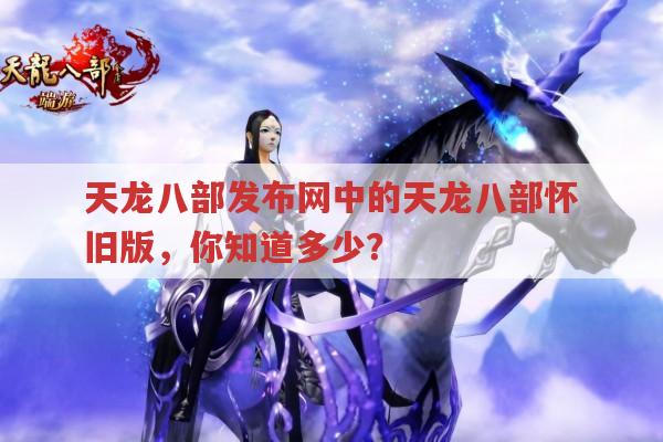 天龙八部发布网中的天龙八部怀旧版，你知道多少？