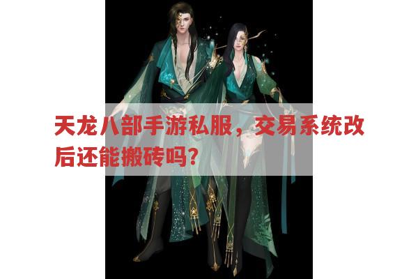 天龙八部手游sf，交易系统改后还能搬砖吗？