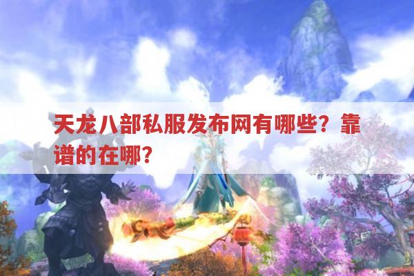 天龙八部私服发布网有哪些？靠谱的在哪？