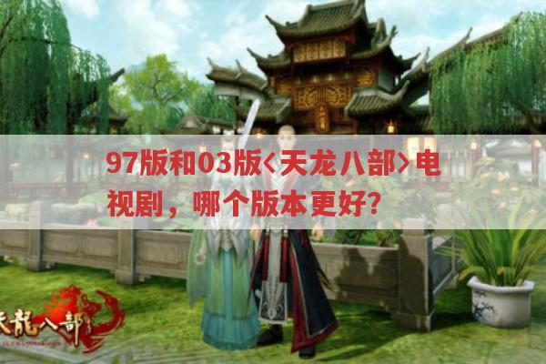 97版和03版天龙八部电视剧，哪个版本更值得看？