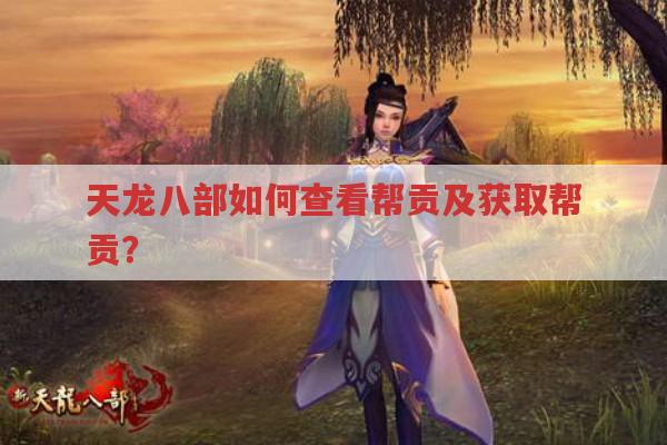 天龙八部游戏里帮贡怎么查看与获取？