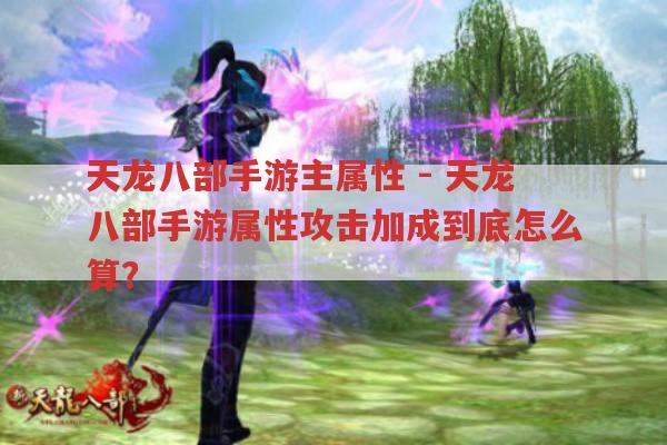 天龙八部手游主属性 - 天龙八部手游属性攻击加成到底怎么算？