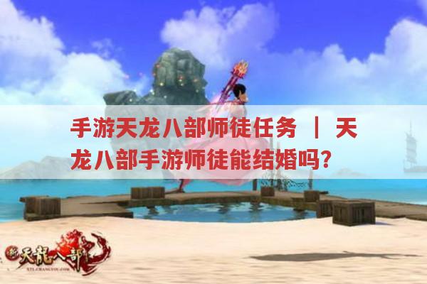 手游天龙八部师徒任务 ｜ 天龙八部手游师徒能结婚吗？